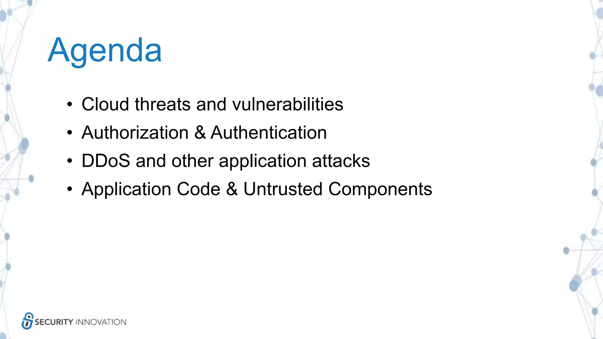 Agenda
• Cloud threats and vulnerabilities
• Authorization & Authentication
• DDoS and other application attacks
• Application Code & Untrusted Components
 