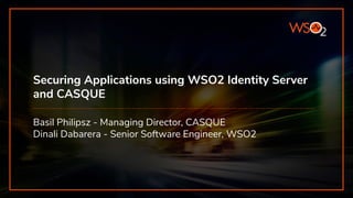 Securing Applications using WSO2 Identity Server
and CASQUE
Basil Philipsz - Managing Director, CASQUE
Dinali Dabarera - Senior Software Engineer, WSO2
 