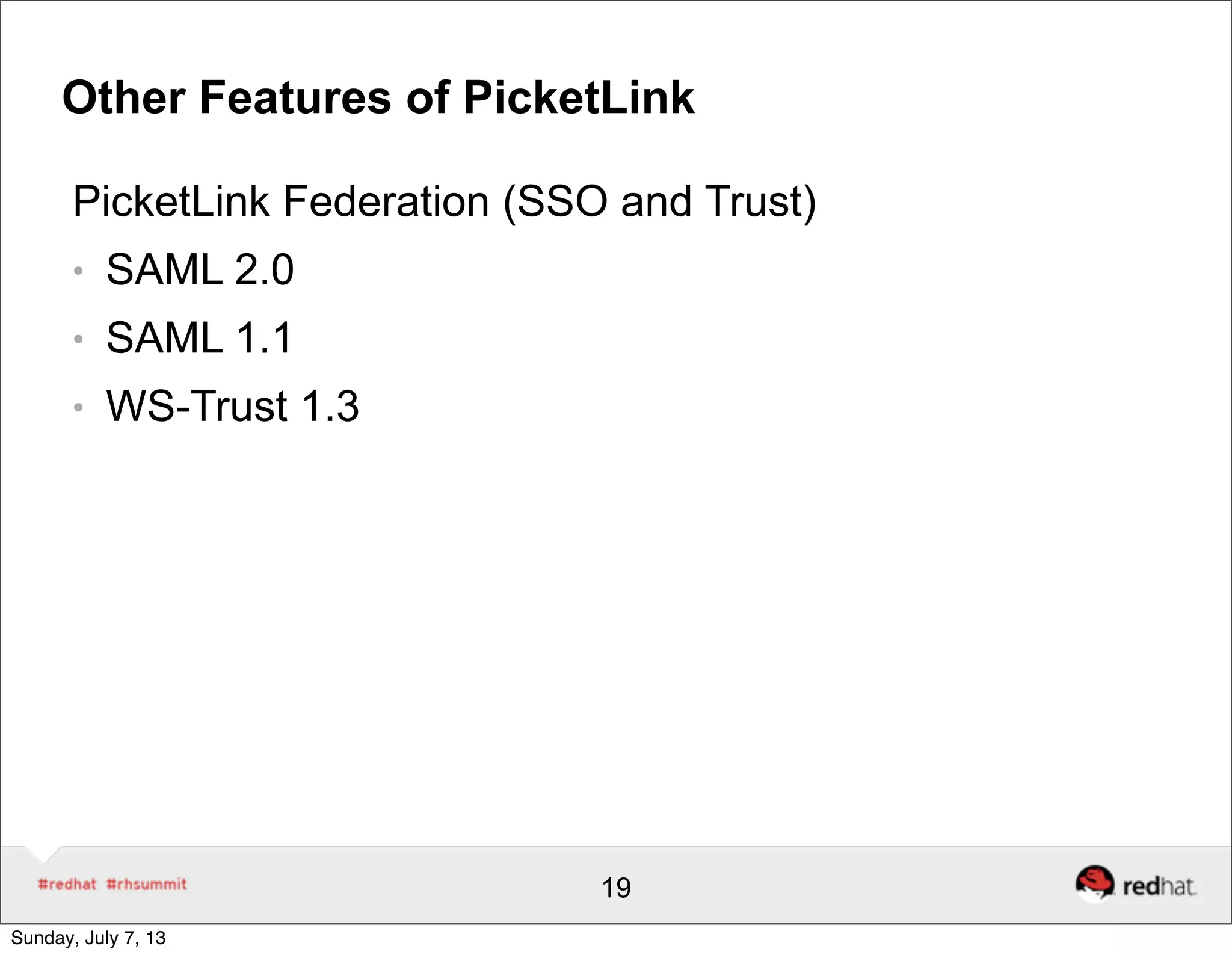 Other Features of PicketLink
PicketLink Federation (SSO and Trust)
● SAML 2.0
● SAML 1.1
● WS-Trust 1.3
19
Sunday, July 7, 13
 