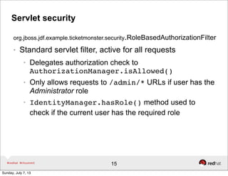 Servlet security
org.jboss.jdf.example.ticketmonster.security.RoleBasedAuthorizationFilter
● Standard servlet filter, acti...