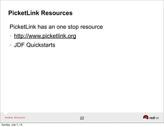 PicketLink Resources
PicketLink has an one stop resource
● http://www.picketlink.org
● JDF Quickstarts
22
Sunday, July 7, ...