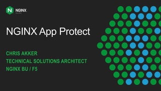 NGINX App Protect
CHRIS AKKER
TECHNICAL SOLUTIONS ARCHITECT
NGINX BU / F5
 