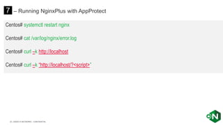| ©2020 F5 NETWORKS - CONFIDENTIAL32
Centos# systemctl restart nginx
Centos# cat /var/log/nginx/error.log
Centos# curl –k http://localhost
Centos# curl –k “http://localhost/?<script>”
7 – Running NginxPlus with AppProtect
 