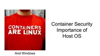 Container Security
Importance of
Host OS
And Windows
 