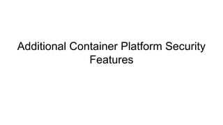 Additional Container Platform Security
Features
 