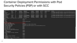 37
Container Deployment Permissions with Pod
Security Policies (PSP) or with SCC
 