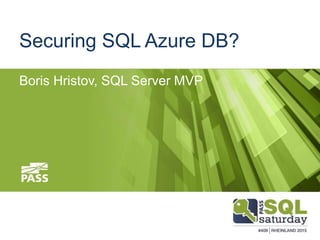 Boris Hristov, SQL Server MVP
Securing SQL Azure DB?
 
