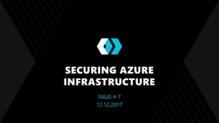 SECURING AZURE
INFRASTRUCTURE
FAUG # 7
12.12.2017
 