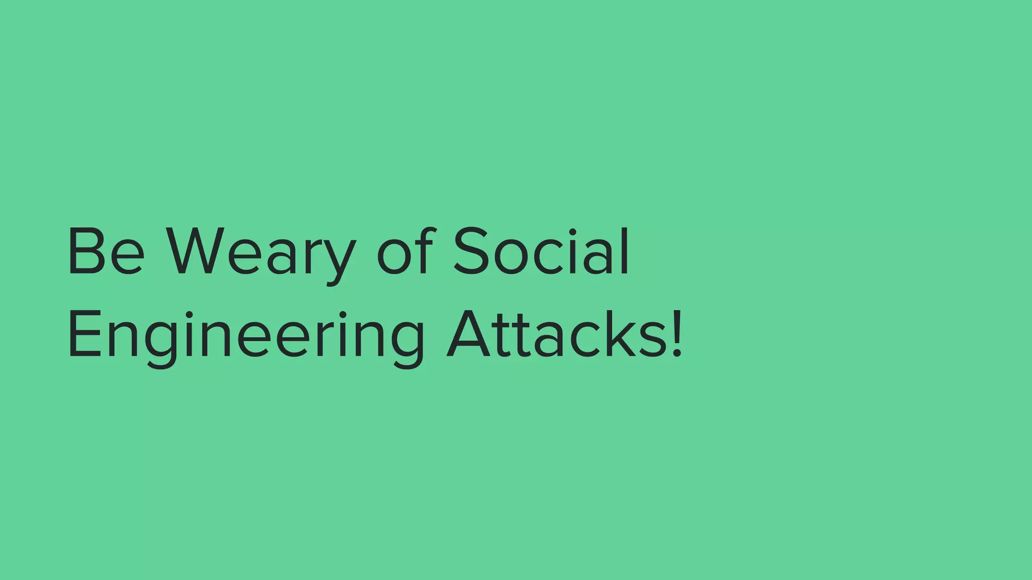 Be Weary of Social
Engineering Attacks!
 