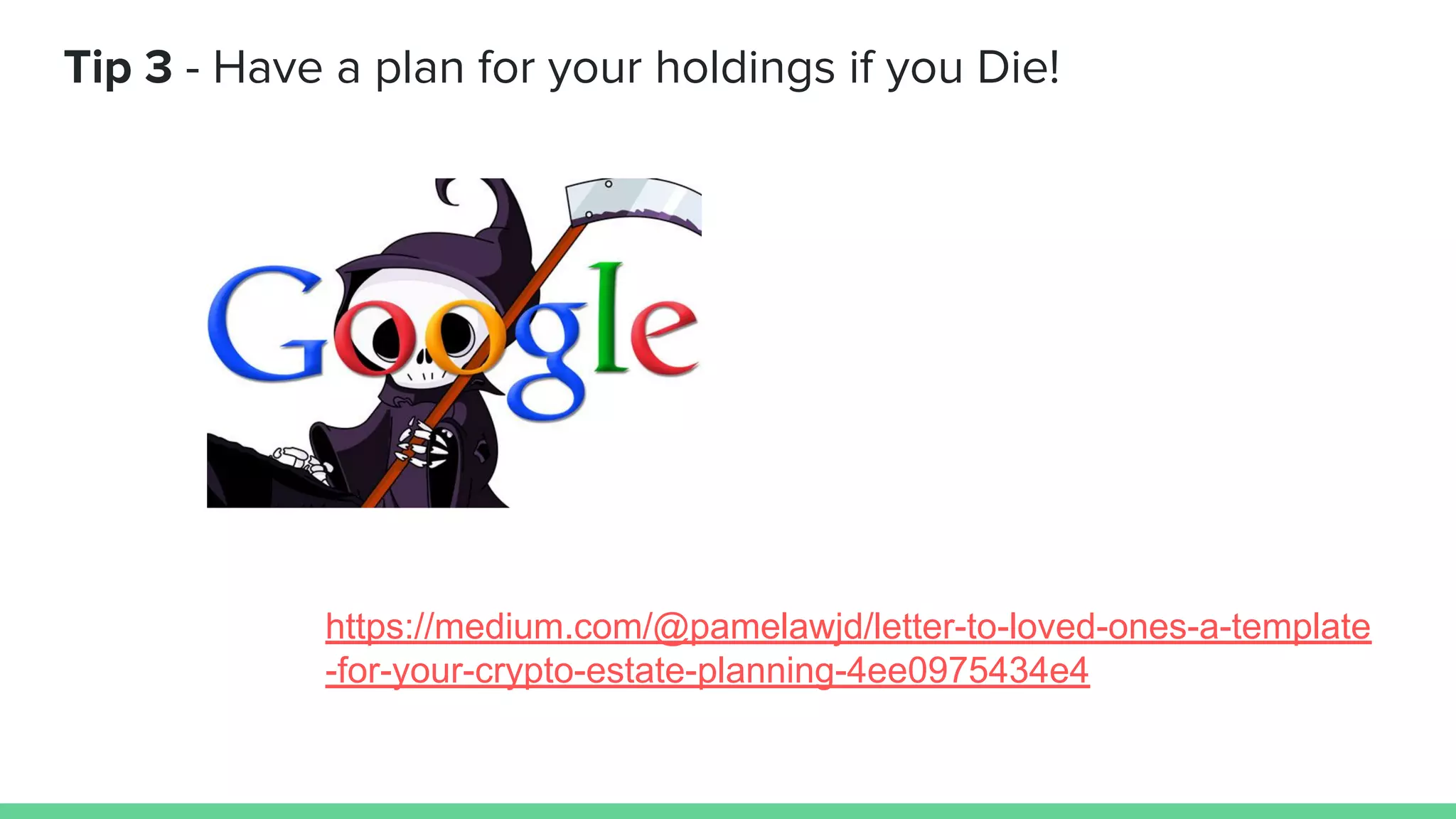Tip 3 - Have a plan for your holdings if you Die!
https://medium.com/@pamelawjd/letter-to-loved-ones-a-template
-for-your-crypto-estate-planning-4ee0975434e4
 