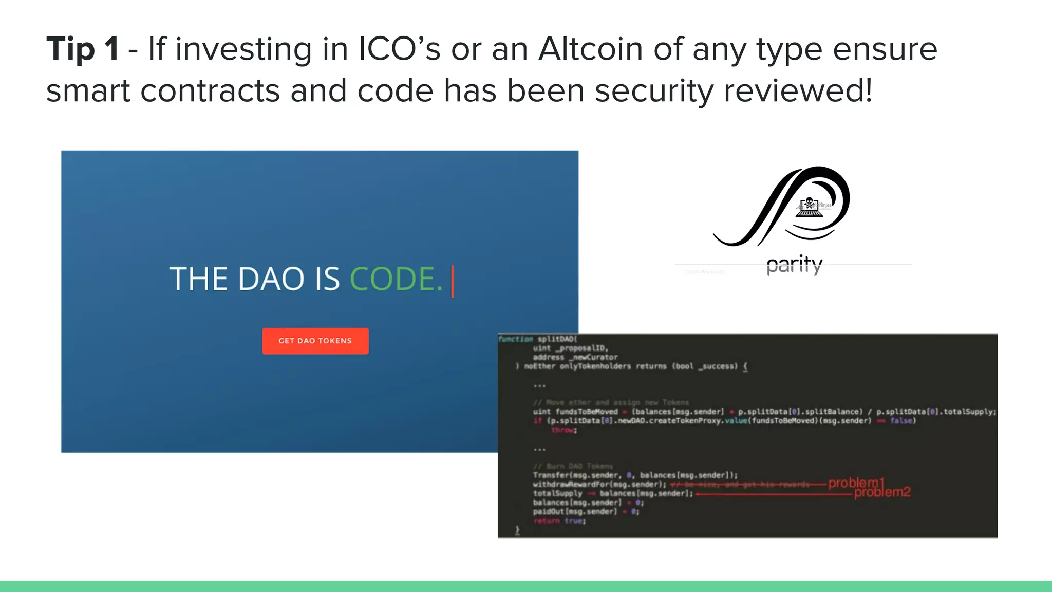 Tip 1 - If investing in ICO’s or an Altcoin of any type ensure
smart contracts and code has been security reviewed!
 