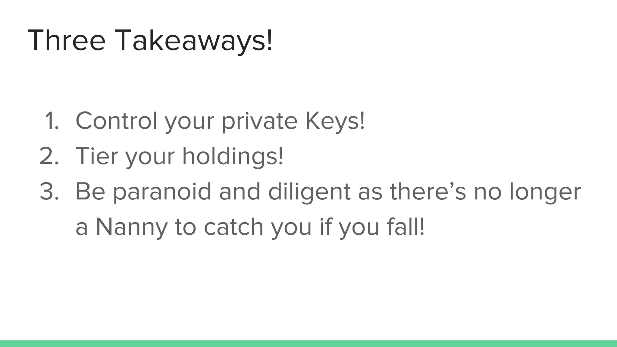 Three Takeaways!
1. Control your private Keys!
2. Tier your holdings!
3. Be paranoid and diligent as there’s no longer
a Nanny to catch you if you fall!
 
