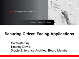 Securing Citizen Facing Applications Moderated by  Timothy Davis Oracle Enterprise Architect Board Member 