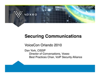 Securing Communications
VoiceCon Orlando 2010
Dan York, CISSP 
   Director of Conversations, Voxeo 
   Best Practices Chair, VoIP Security Alliance
 