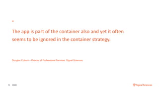 “
The app is part of the container also and yet it often
seems to be ignored in the container strategy.
3/9/2019
Douglas Coburn – Director of Professional Services, Signal Sciences
 