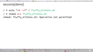 ©2018AdobeSystemsIncorporated. AllRightsReserved.
seccomp(demo)
/ # echo "rm -rf" > fluffy_kittens.sh
/ # chmod u+x fluffy_kittens.sh
chmod: fluffy_kittens.sh: Operation not permitted
18
 