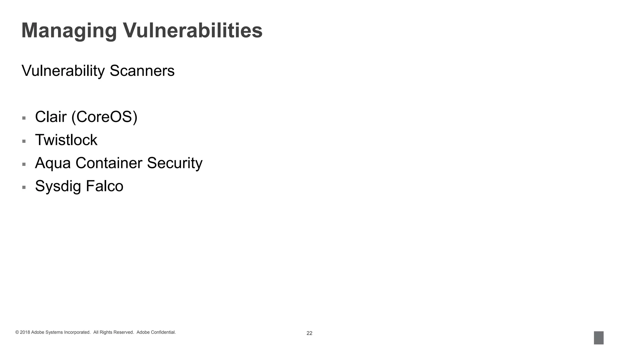 © 2018 Adobe Systems Incorporated. All Rights Reserved. Adobe Confidential.
Managing Vulnerabilities
Vulnerability Scanners
 Clair (CoreOS)
 Twistlock
 Aqua Container Security
 Sysdig Falco
22
 