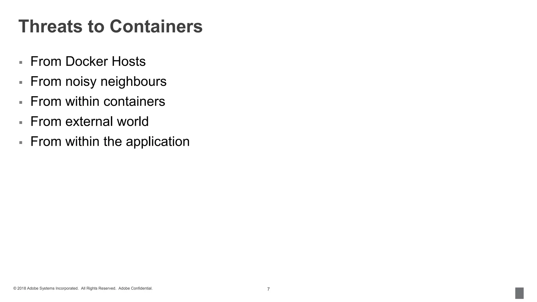 © 2018 Adobe Systems Incorporated. All Rights Reserved. Adobe Confidential.
Threats to Containers
 From Docker Hosts
 From noisy neighbours
 From within containers
 From external world
 From within the application
7
 