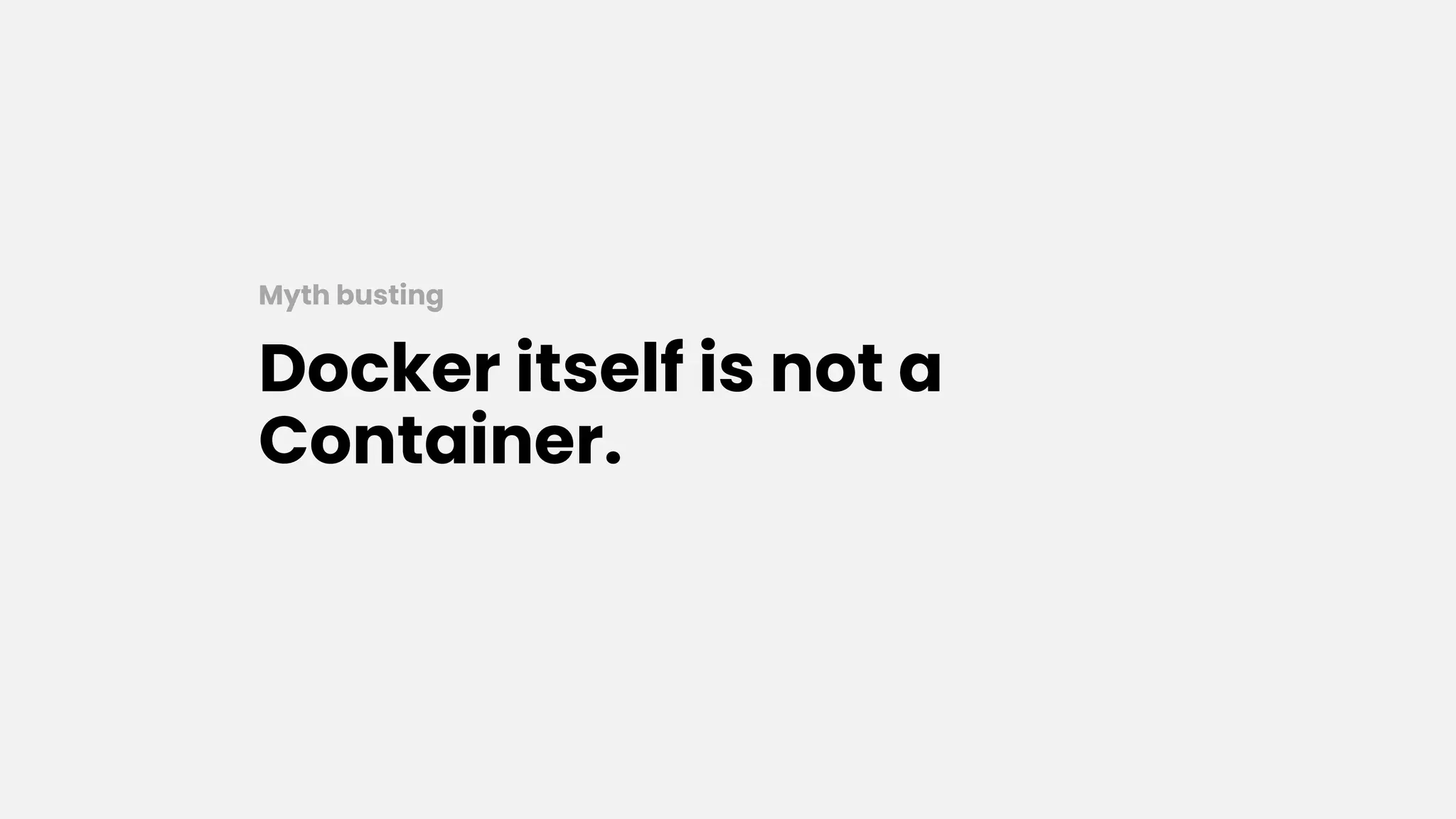 Docker itself is not a
Container.
Myth busting
 