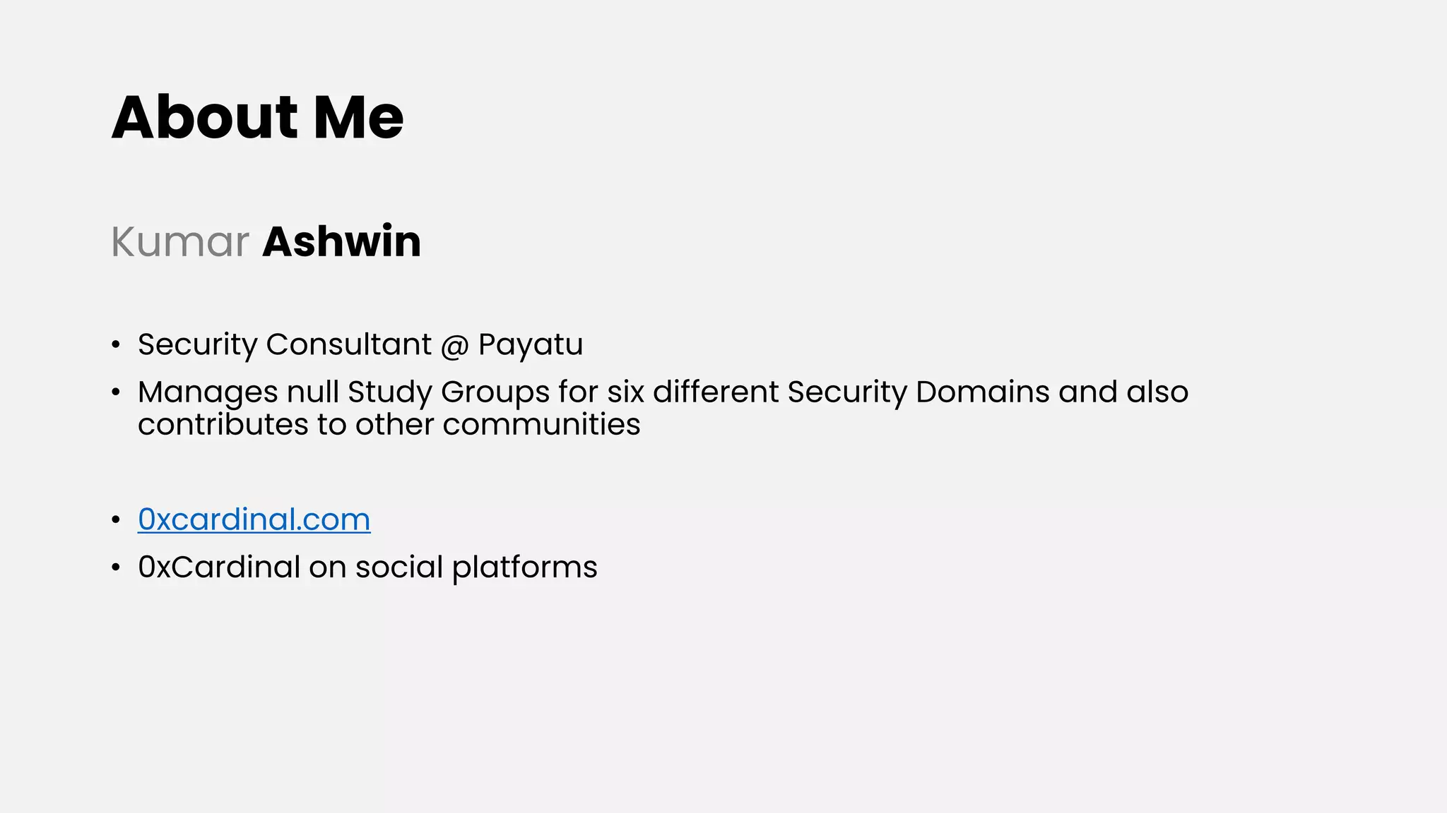 About Me
Kumar Ashwin
• Security Consultant @ Payatu
• Manages null Study Groups for six different Security Domains and also
contributes to other communities
• 0xcardinal.com
• 0xCardinal on social platforms
 