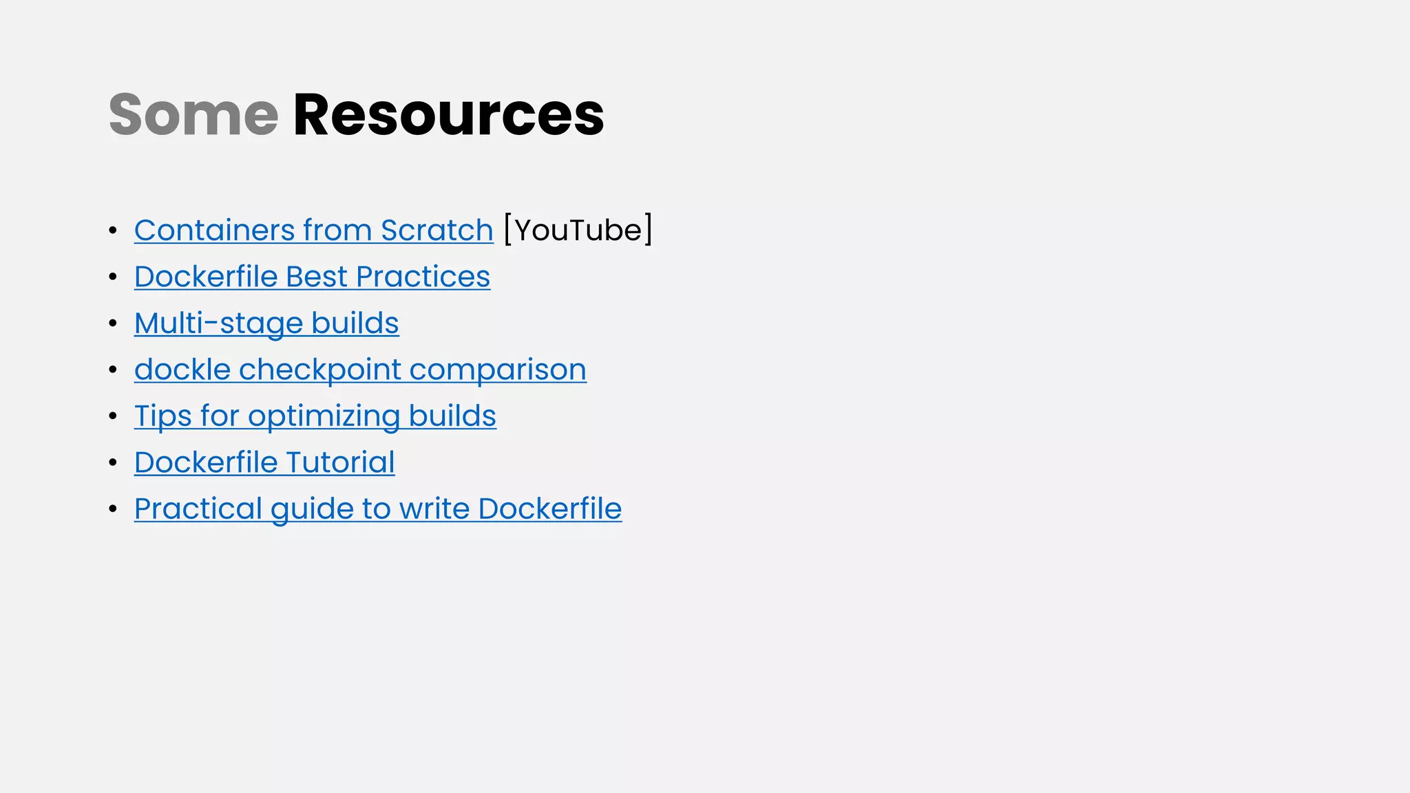 Some Resources
• Containers from Scratch [YouTube]
• Dockerfile Best Practices
• Multi-stage builds
• dockle checkpoint comparison
• Tips for optimizing builds
• Dockerfile Tutorial
• Practical guide to write Dockerfile
 