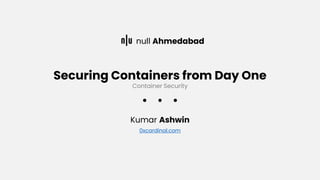 Securing Containers from Day One
Kumar Ashwin
0xcardinal.com
null Ahmedabad
Container Security
 