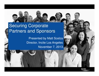 Securing Corporate
Partners and Sponsors
Presented by Matt Scelza
Director, Incite Los Angeles
November 7, 2013
 
