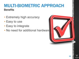 Benefits
MULTI-BIOMETRIC APPROACH
• Extremely high accuracy
• Easy to use
• Easy to integrate
• No need for additional hardware
55
 