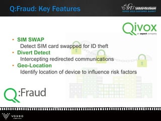 • SIM SWAP
Detect SIM card swapped for ID theft
• Divert Detect
Intercepting redirected communications
• Geo-Location
Identify location of device to influence risk factors
Q:Fraud: Key Features
 