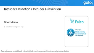 Intruder Detection / Intruder Prevention
Short demo
$ docker-compose up
Examples are available at: https://github.com/mogensen/cloud-security-presentation/
 