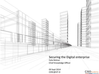 Securing 
the 
Digital 
enterprise 
Felix 
Mohan 
Chief 
Knowledge 
Officer 
09 
Sept 
2014 
CERC@IIIT-­‐D 
 