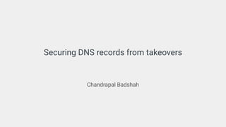 Securing DNS records from takeovers
Chandrapal Badshah
 
