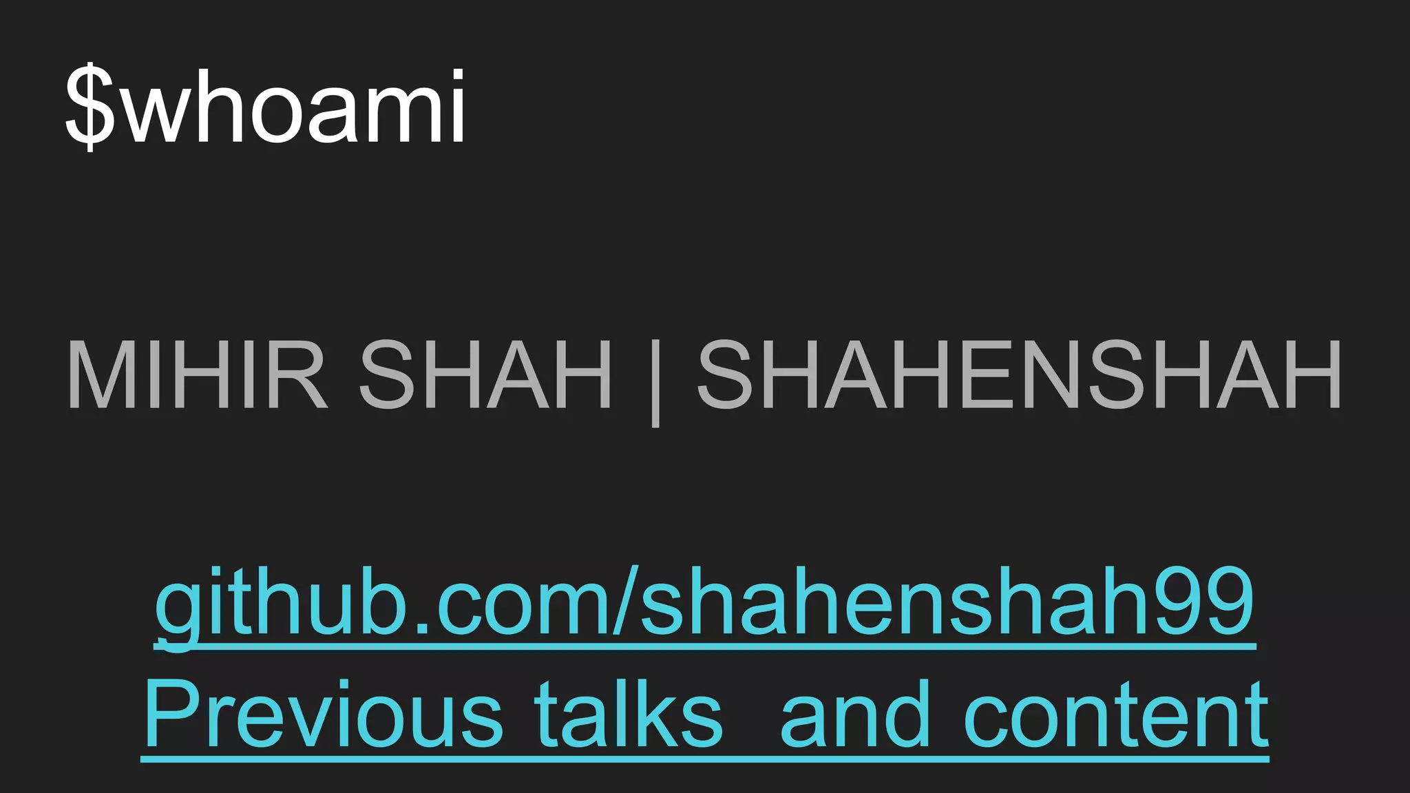$whoami
MIHIR SHAH | SHAHENSHAH
github.com/shahenshah99
Previous talks and content
 