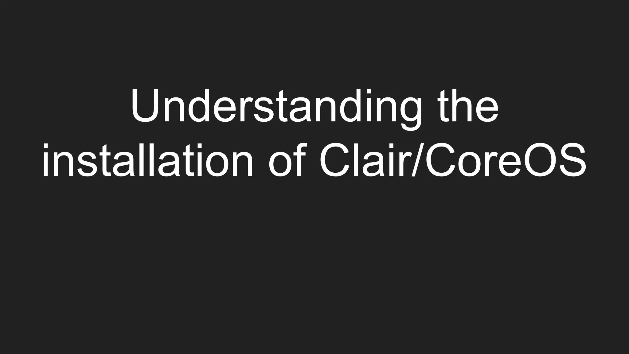 Understanding the
installation of Clair/CoreOS
 