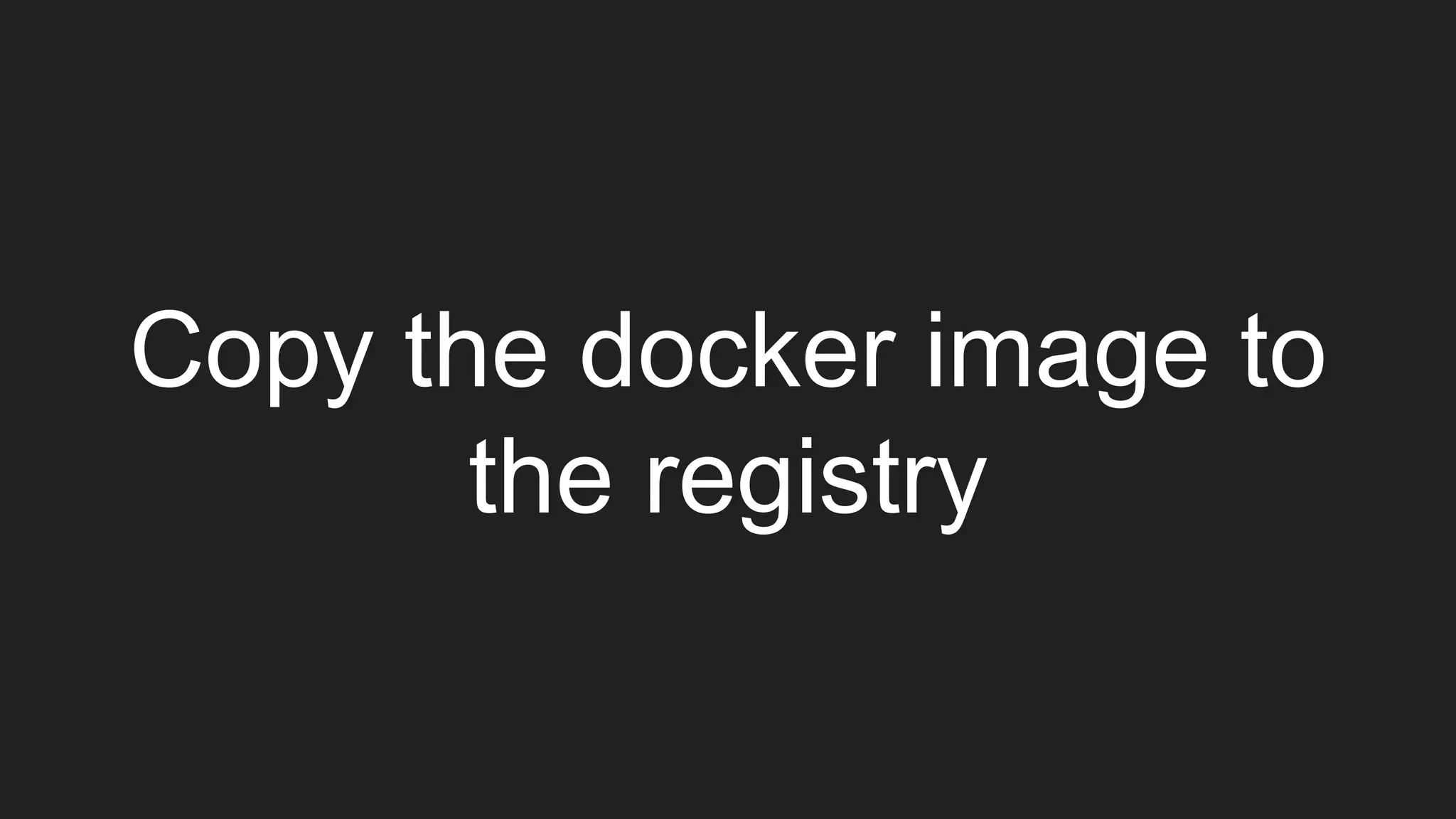 Copy the docker image to
the registry
 