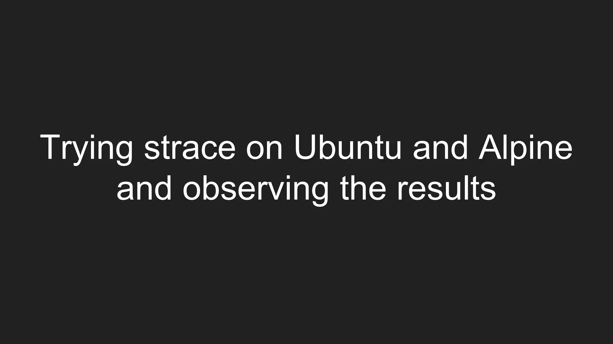 Trying strace on Ubuntu and Alpine
and observing the results
 