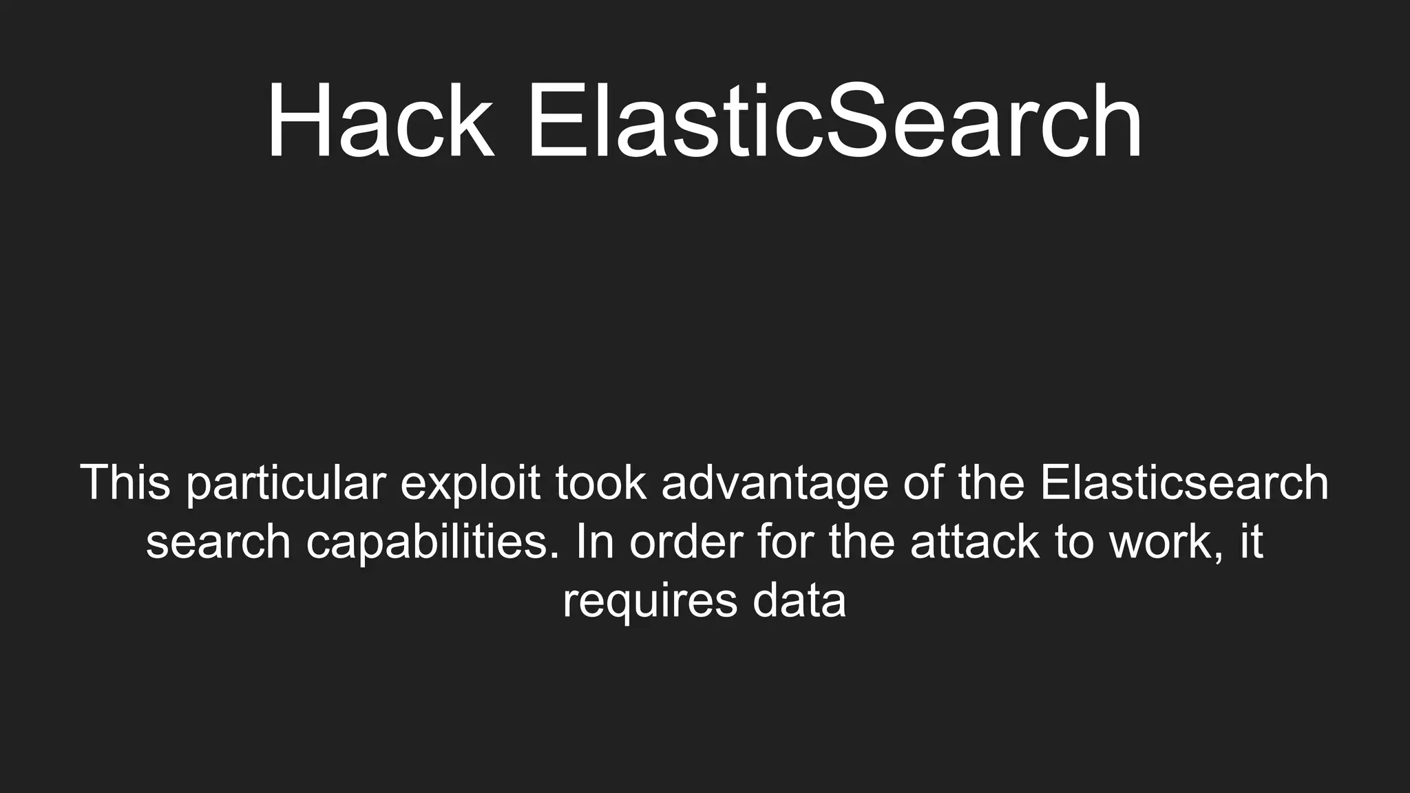 Hack ElasticSearch
This particular exploit took advantage of the Elasticsearch
search capabilities. In order for the attack to work, it
requires data
 