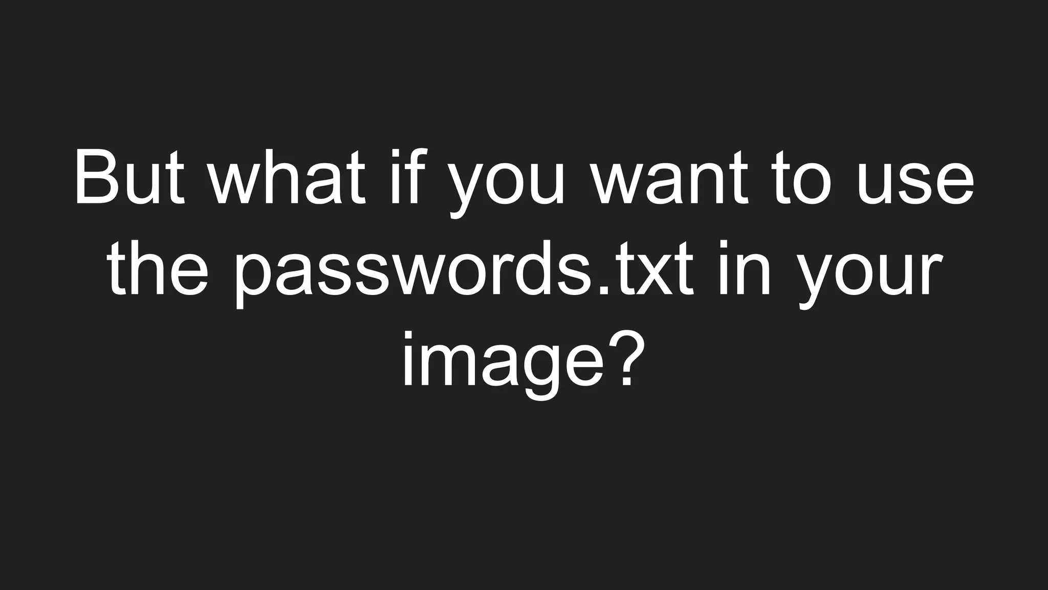 But what if you want to use
the passwords.txt in your
image?
 
