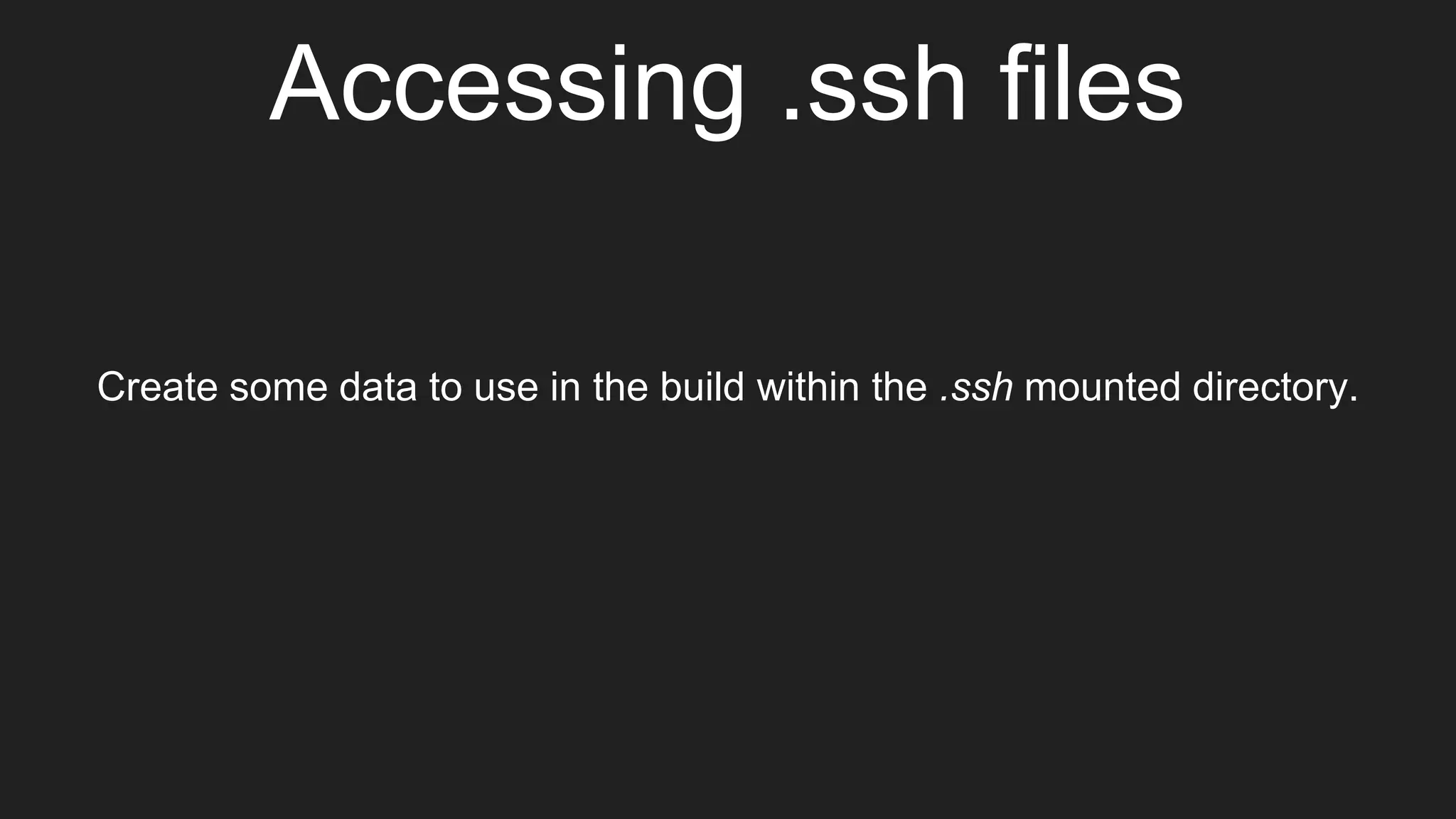 Accessing .ssh files
Create some data to use in the build within the .ssh mounted directory.
 
