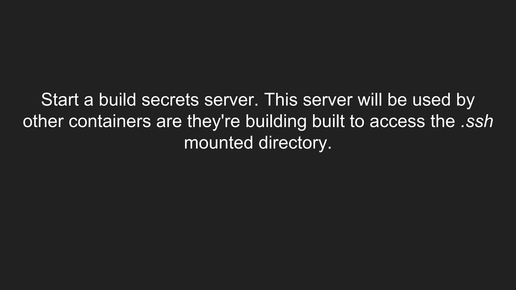 Start a build secrets server. This server will be used by
other containers are they're building built to access the .ssh
mounted directory.
 