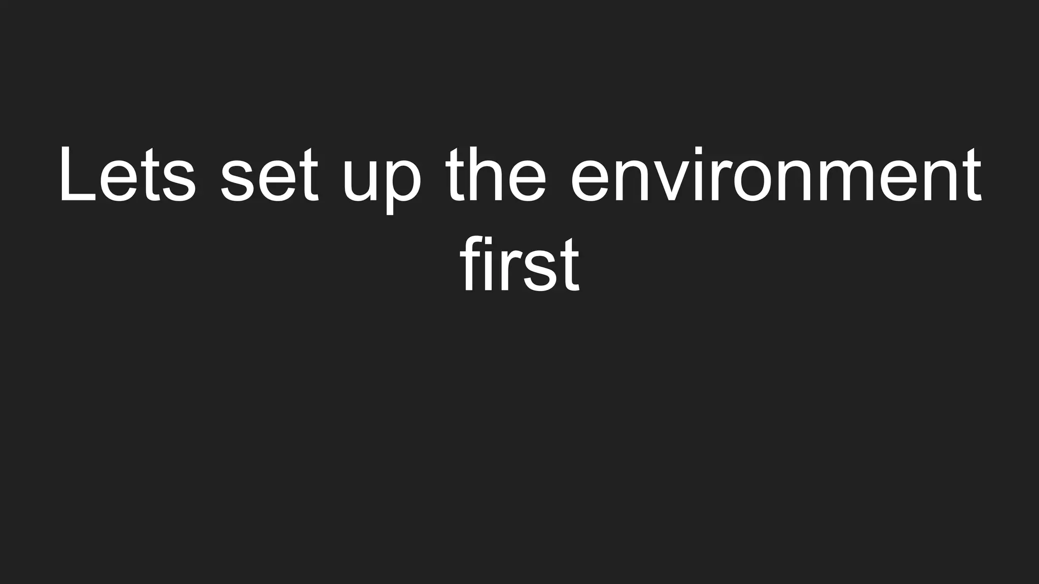 Lets set up the environment
first
 