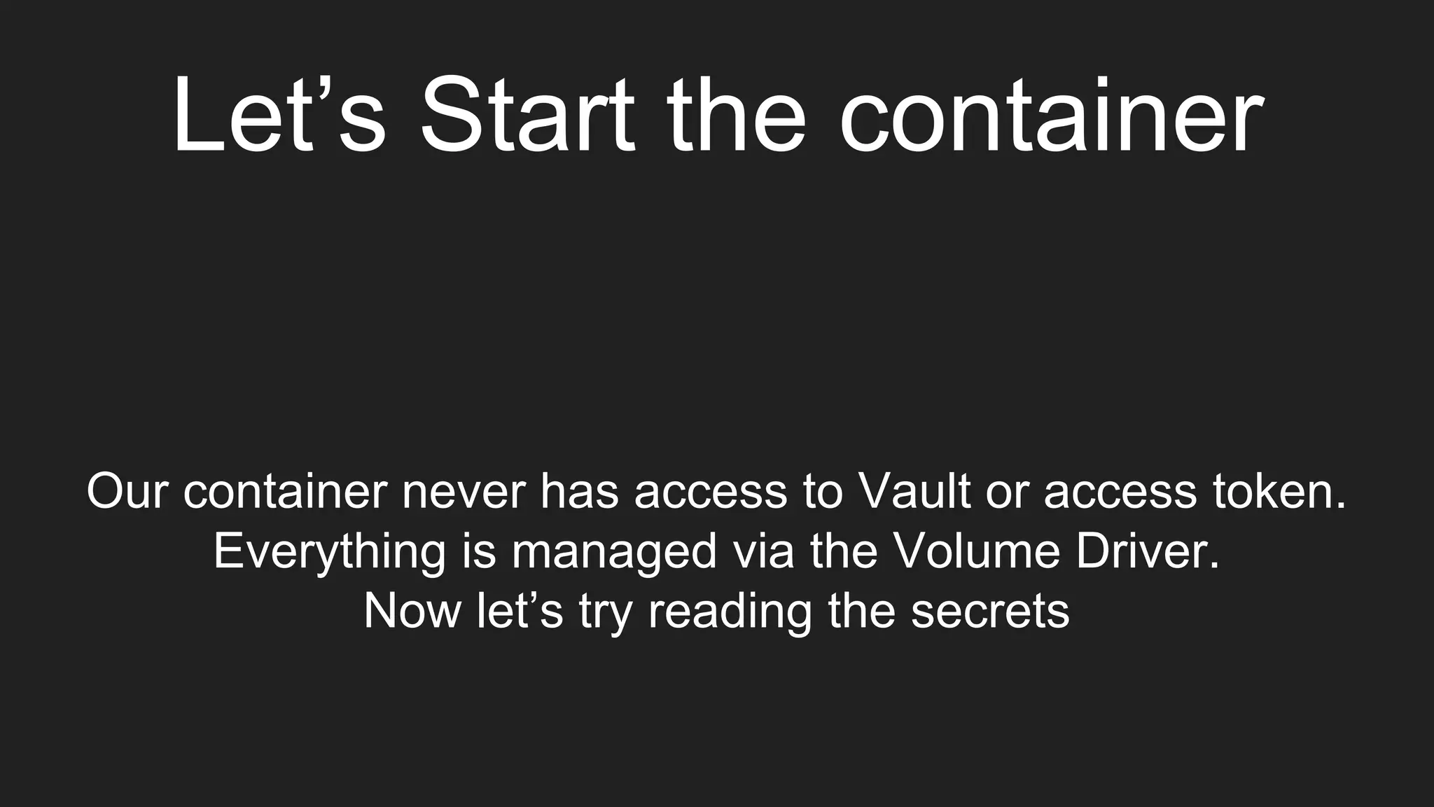 Let’s Start the container
Our container never has access to Vault or access token.
Everything is managed via the Volume Driver.
Now let’s try reading the secrets
 