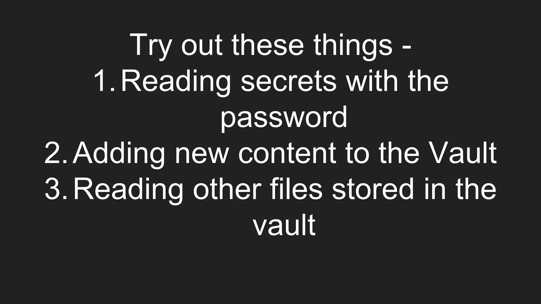 Try out these things -
1.Reading secrets with the
password
2.Adding new content to the Vault
3.Reading other files stored in the
vault
 