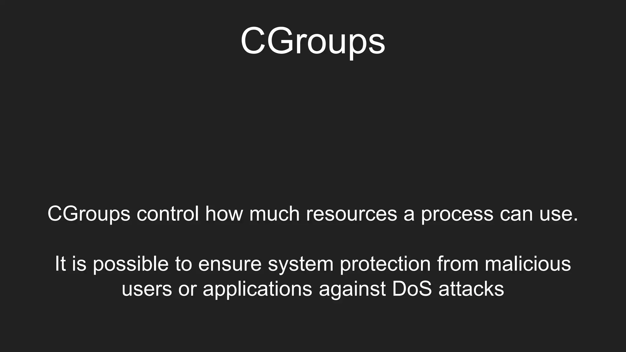 CGroups
CGroups control how much resources a process can use.
It is possible to ensure system protection from malicious
users or applications against DoS attacks
 