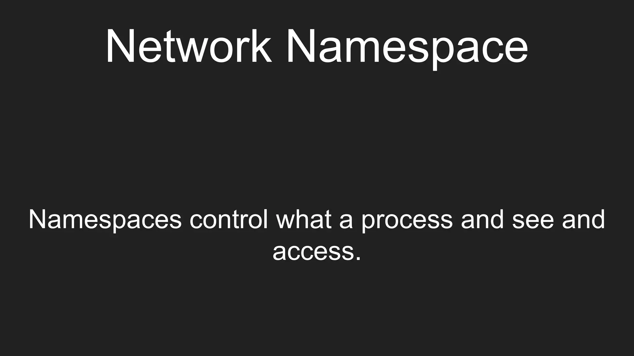Network Namespace
Namespaces control what a process and see and
access.
 