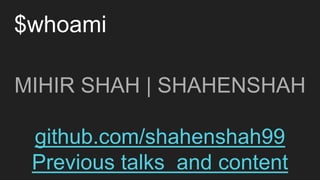 $whoami
MIHIR SHAH | SHAHENSHAH
github.com/shahenshah99
Previous talks and content
 