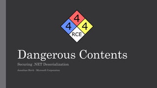 Dangerous Contents
Securing .NET Deserialization
Jonathan Birch - Microsoft Corporation
 