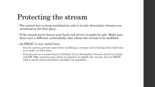Protecting the stream
• The easiest way to keep serialization safe is to only deserialize streams you
serialized in the fi...