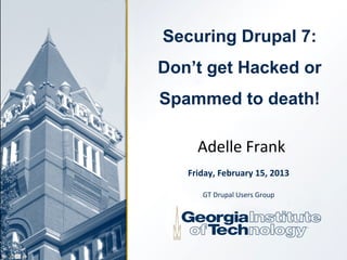Securing Drupal 7:
Don’t get Hacked or
Spammed to death!

     Adelle Frank
   Friday, February 15, 2013

      GT Drupal Users Group
 
