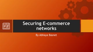 Securing E-commerce
networks
By Abhaya Basnet
 